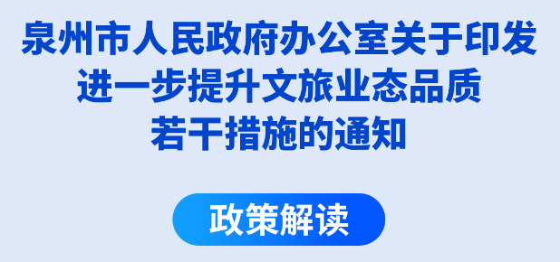 圖解：泉州市人民政府辦公室關(guān)于印發(fā)進(jìn)一步提升文旅業(yè)態(tài)品質(zhì)若干措施的通知